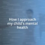 How I approach my child’s mental health