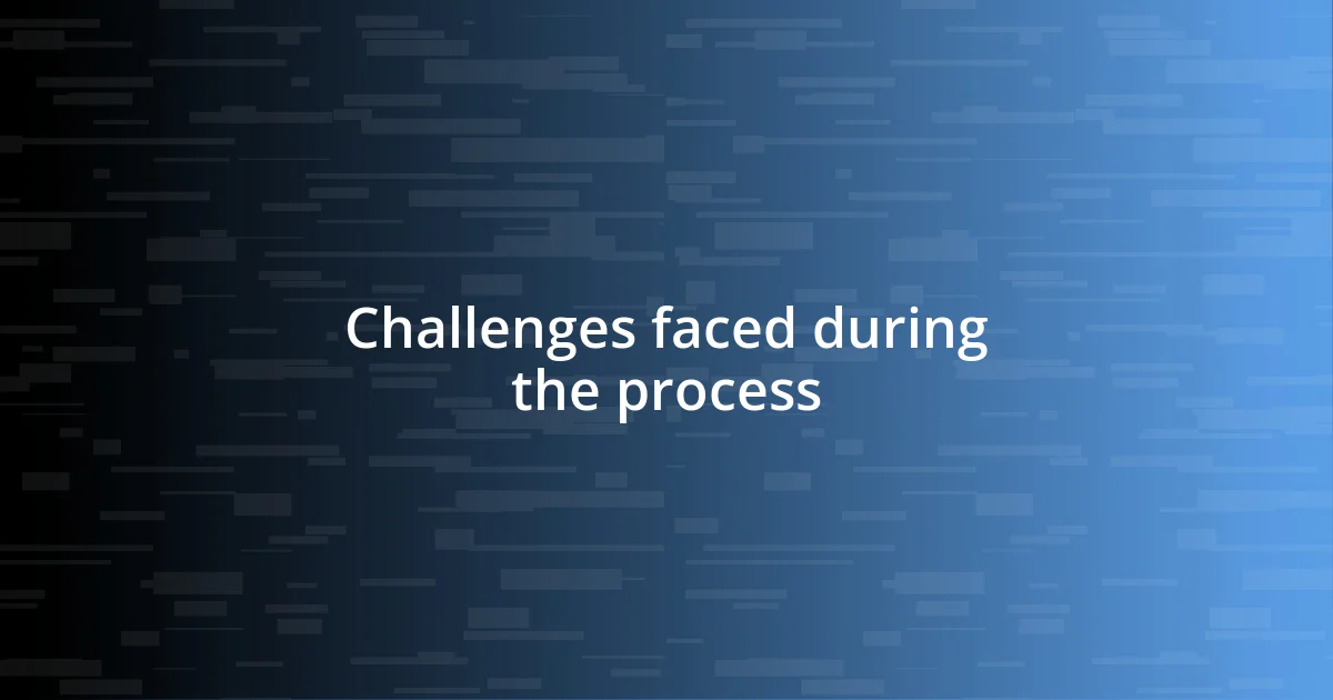 Challenges faced during the process