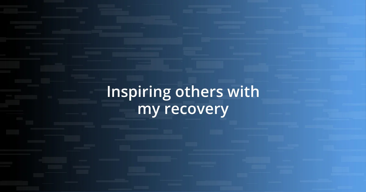 Inspiring others with my recovery